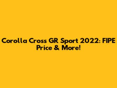 Corolla Cross GR Sport 2022: FIPE Price & More!