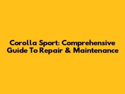Corolla Sport: Comprehensive Guide To Repair & Maintenance