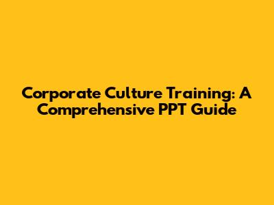 Corporate Culture Training: A Comprehensive PPT Guide