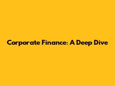 Corporate Finance: A Deep Dive