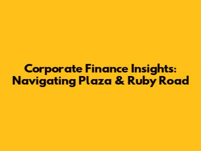 Corporate Finance Insights: Navigating Plaza & Ruby Road
