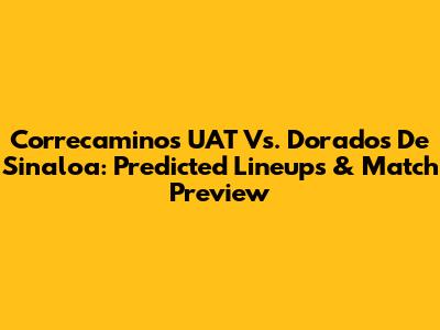 Correcaminos UAT Vs. Dorados De Sinaloa: Predicted Lineups & Match Preview