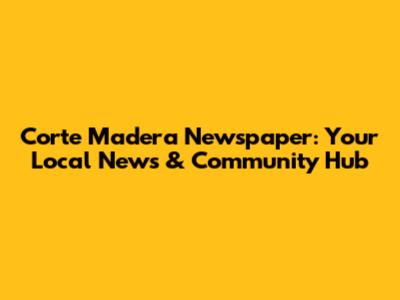 Corte Madera Newspaper: Your Local News & Community Hub