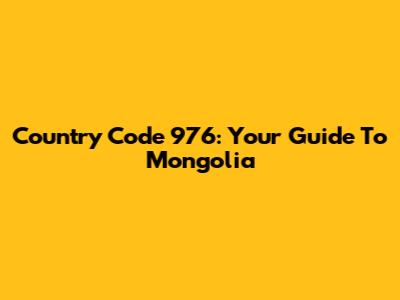 Country Code 976: Your Guide To Mongolia