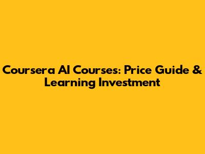 Coursera AI Courses: Price Guide & Learning Investment