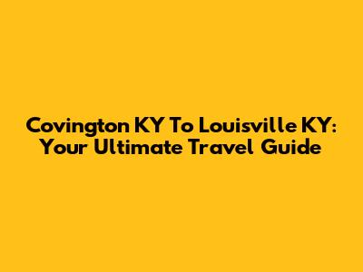Covington KY To Louisville KY: Your Ultimate Travel Guide