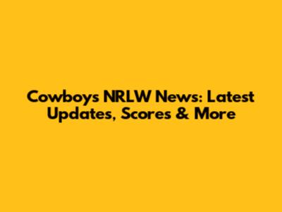 Cowboys NRLW News: Latest Updates, Scores & More