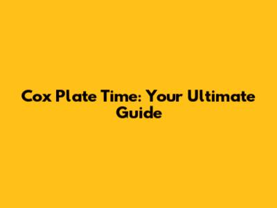 Cox Plate Time: Your Ultimate Guide