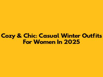 Cozy & Chic: Casual Winter Outfits For Women In 2025