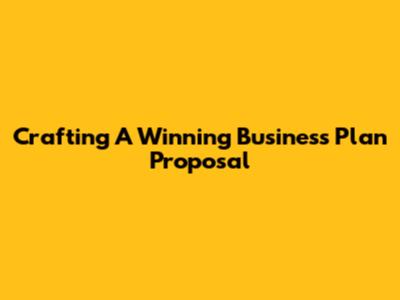 Crafting A Winning Business Plan Proposal