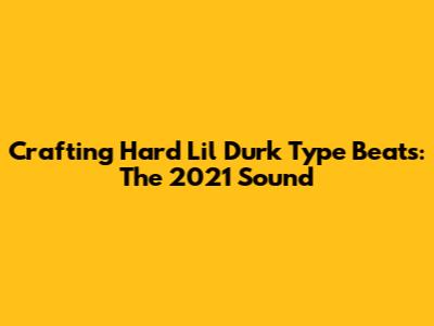 Crafting Hard Lil Durk Type Beats: The 2021 Sound