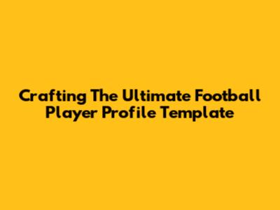 Crafting The Ultimate Football Player Profile Template