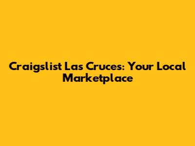 Craigslist Las Cruces: Your Local Marketplace