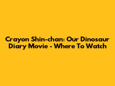 Crayon Shin-chan: Our Dinosaur Diary Movie - Where To Watch