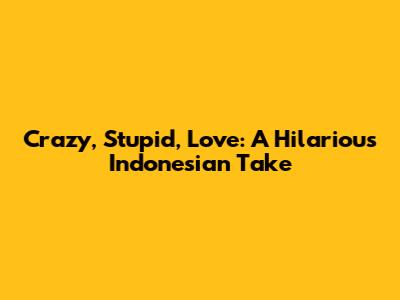 Crazy, Stupid, Love: A Hilarious Indonesian Take