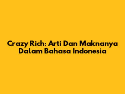 Crazy Rich: Arti Dan Maknanya Dalam Bahasa Indonesia