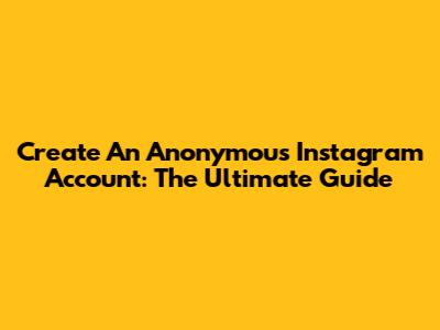 Create An Anonymous Instagram Account: The Ultimate Guide