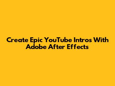 Create Epic YouTube Intros With Adobe After Effects