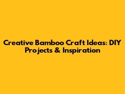 Creative Bamboo Craft Ideas: DIY Projects & Inspiration