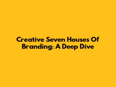 Creative Seven Houses Of Branding: A Deep Dive