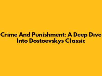 Crime And Punishment: A Deep Dive Into Dostoevsky's Classic