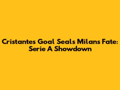 Cristante's Goal Seals Milan's Fate: Serie A Showdown