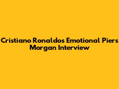 Cristiano Ronaldo's Emotional Piers Morgan Interview