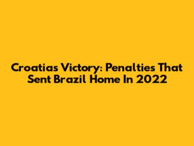 Croatia's Victory: Penalties That Sent Brazil Home In 2022