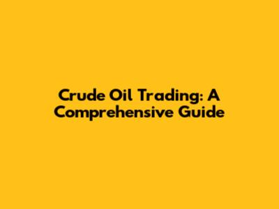 Crude Oil Trading: A Comprehensive Guide