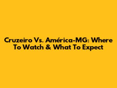 Cruzeiro Vs. América-MG: Where To Watch & What To Expect