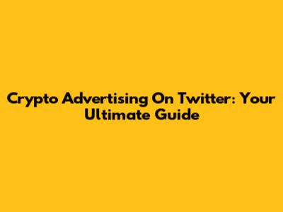 Crypto Advertising On Twitter: Your Ultimate Guide