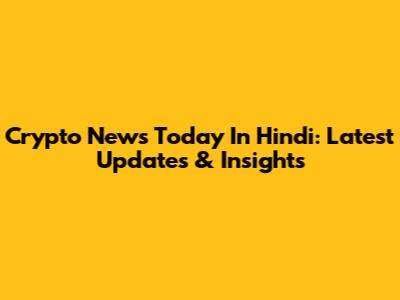 Crypto News Today In Hindi: Latest Updates & Insights