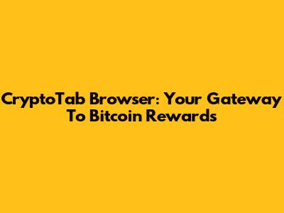 CryptoTab Browser: Your Gateway To Bitcoin Rewards