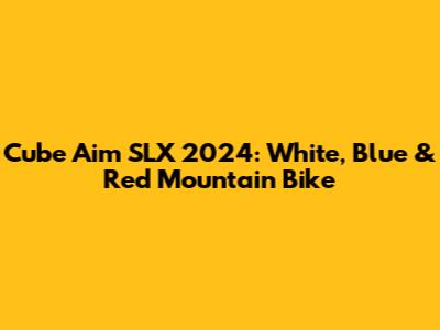 Cube Aim SLX 2024: White, Blue & Red Mountain Bike