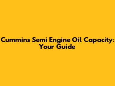 Cummins Semi Engine Oil Capacity: Your Guide