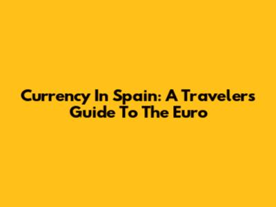 Currency In Spain: A Traveler's Guide To The Euro