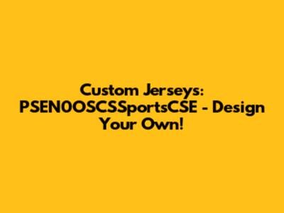 Custom Jerseys: PSEN0OSCSSportsCSE - Design Your Own!