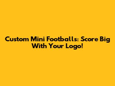 Custom Mini Footballs: Score Big With Your Logo!
