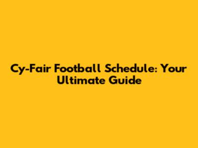 Cy-Fair Football Schedule: Your Ultimate Guide