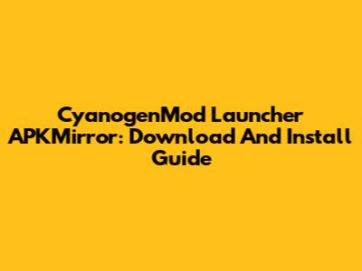 CyanogenMod Launcher APKMirror: Download And Install Guide