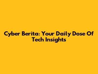 Cyber Berita: Your Daily Dose Of Tech Insights