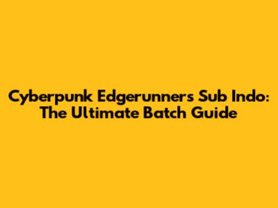 Cyberpunk Edgerunners Sub Indo: The Ultimate Batch Guide