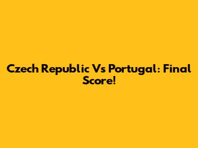 Czech Republic Vs Portugal: Final Score!