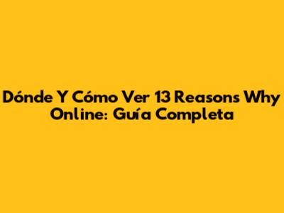 Dónde Y Cómo Ver '13 Reasons Why' Online: Guía Completa