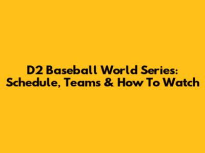 D2 Baseball World Series: Schedule, Teams & How To Watch