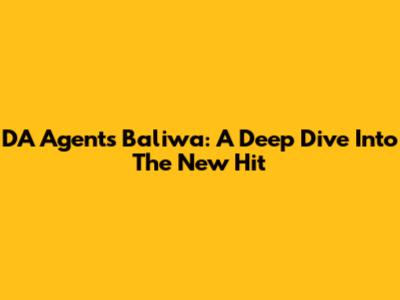 DA Agent's "Baliwa": A Deep Dive Into The New Hit
