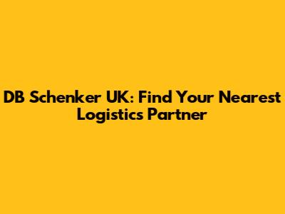DB Schenker UK: Find Your Nearest Logistics Partner