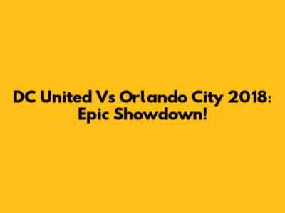DC United Vs Orlando City 2018: Epic Showdown!