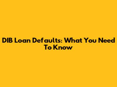 DIB Loan Defaults: What You Need To Know