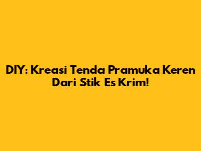 DIY: Kreasi Tenda Pramuka Keren Dari Stik Es Krim!